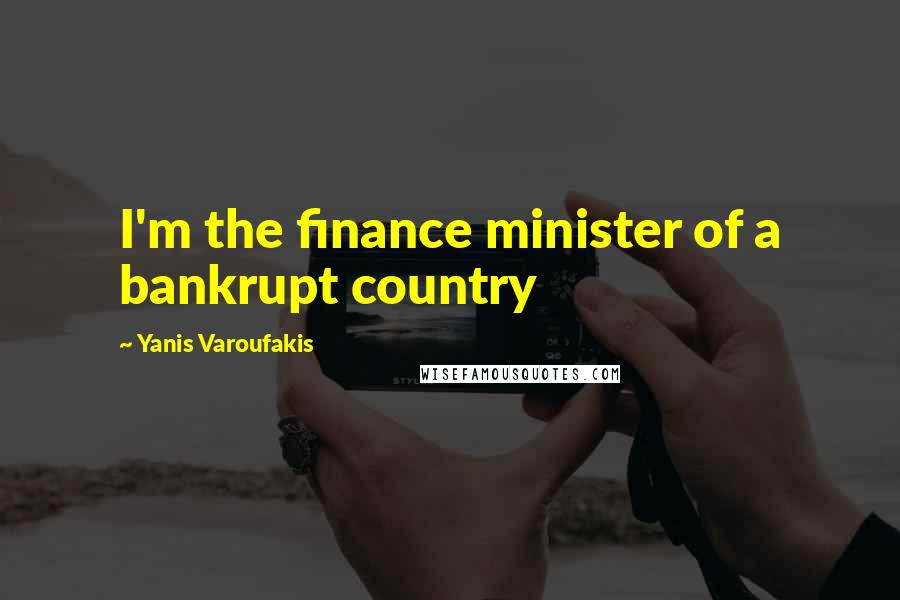 Yanis Varoufakis Quotes: I'm the finance minister of a bankrupt country