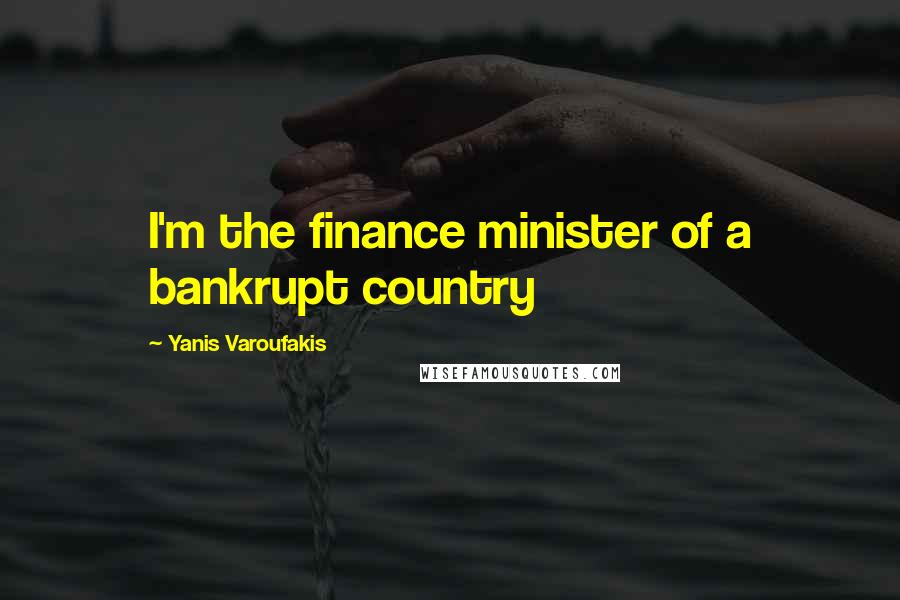 Yanis Varoufakis Quotes: I'm the finance minister of a bankrupt country