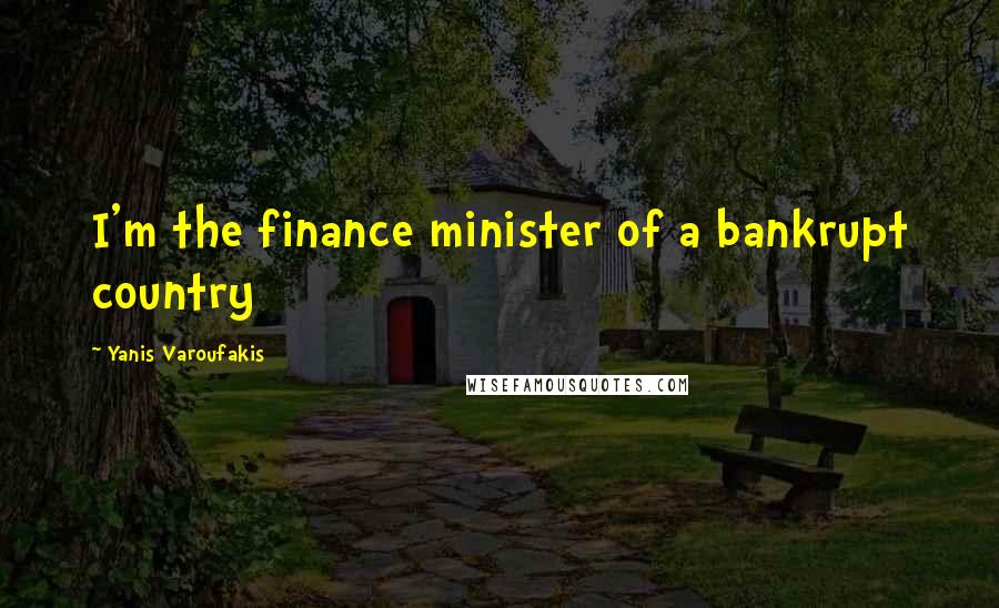 Yanis Varoufakis Quotes: I'm the finance minister of a bankrupt country