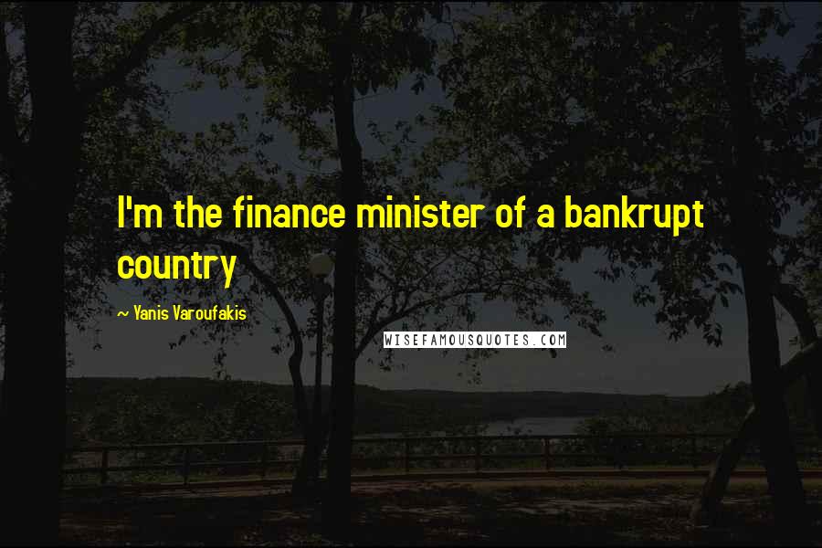 Yanis Varoufakis Quotes: I'm the finance minister of a bankrupt country