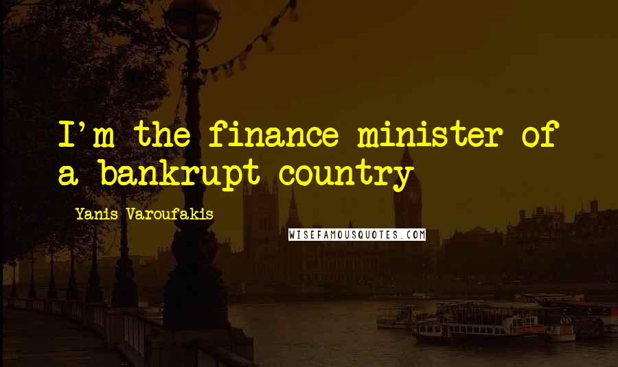 Yanis Varoufakis Quotes: I'm the finance minister of a bankrupt country