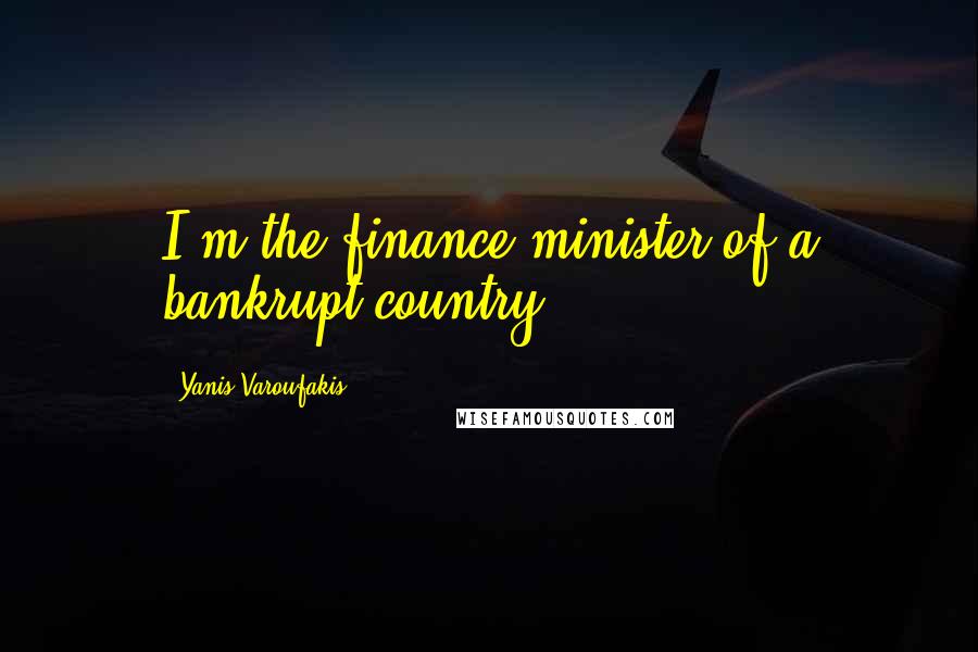 Yanis Varoufakis Quotes: I'm the finance minister of a bankrupt country