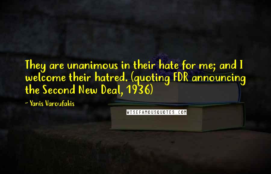 Yanis Varoufakis Quotes: They are unanimous in their hate for me; and I welcome their hatred. (quoting FDR announcing the Second New Deal, 1936)
