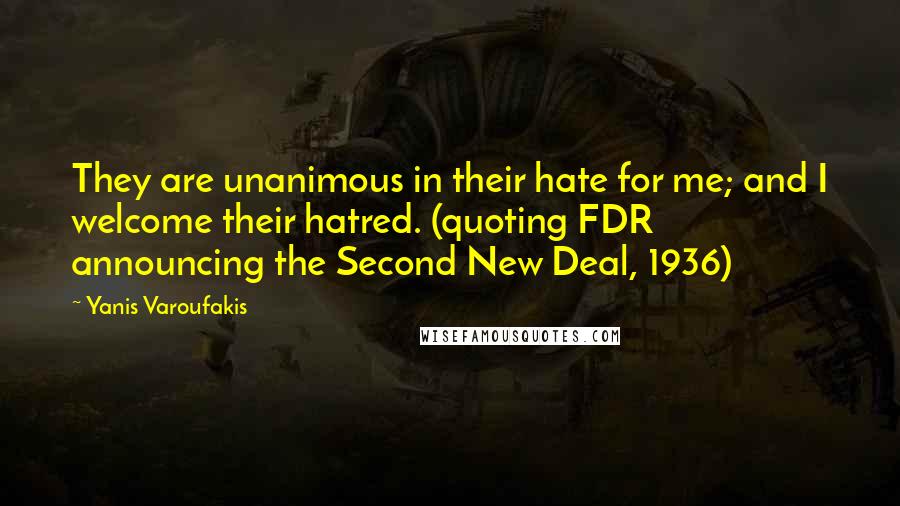 Yanis Varoufakis Quotes: They are unanimous in their hate for me; and I welcome their hatred. (quoting FDR announcing the Second New Deal, 1936)
