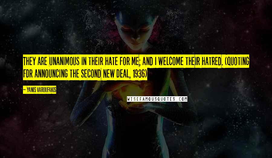 Yanis Varoufakis Quotes: They are unanimous in their hate for me; and I welcome their hatred. (quoting FDR announcing the Second New Deal, 1936)