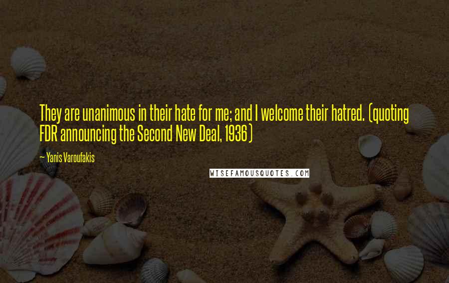 Yanis Varoufakis Quotes: They are unanimous in their hate for me; and I welcome their hatred. (quoting FDR announcing the Second New Deal, 1936)