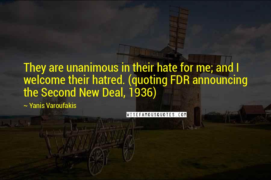 Yanis Varoufakis Quotes: They are unanimous in their hate for me; and I welcome their hatred. (quoting FDR announcing the Second New Deal, 1936)