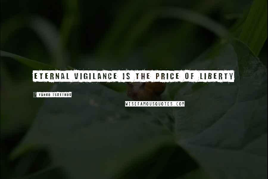 Yanko Tsvetkov Quotes: Eternal vigilance is the price of liberty