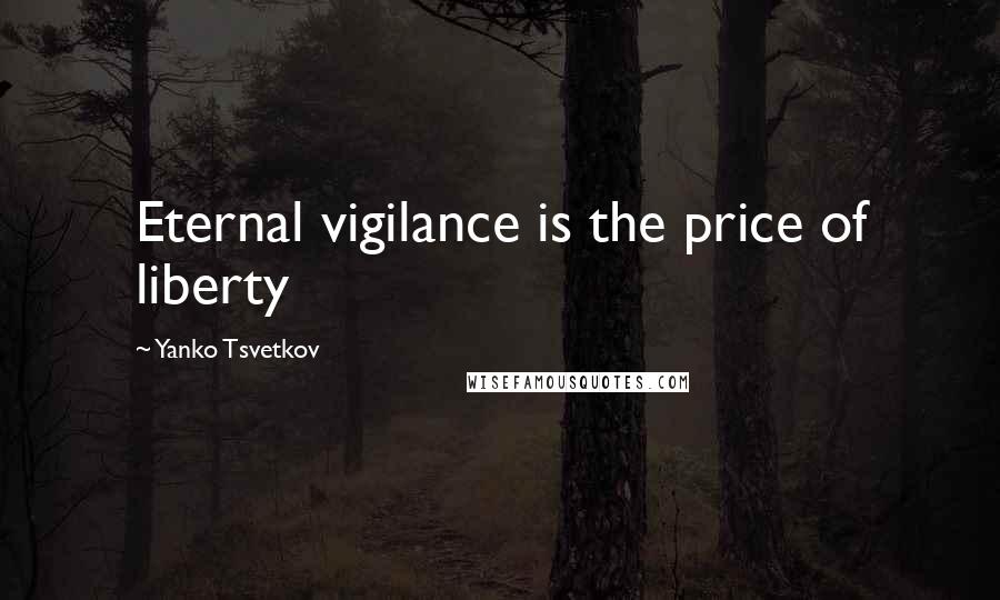 Yanko Tsvetkov Quotes: Eternal vigilance is the price of liberty