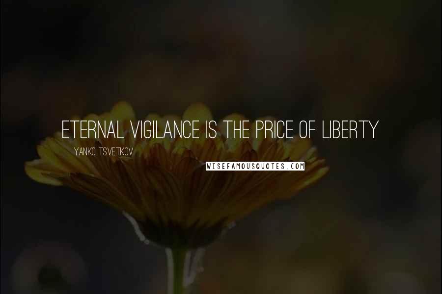 Yanko Tsvetkov Quotes: Eternal vigilance is the price of liberty