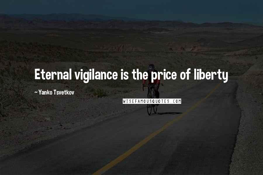 Yanko Tsvetkov Quotes: Eternal vigilance is the price of liberty