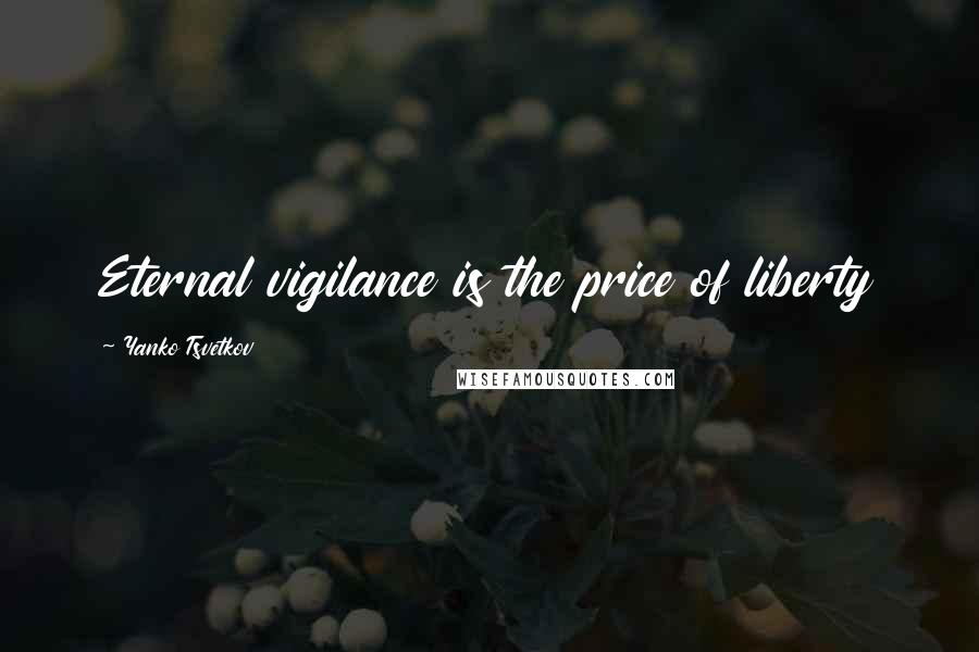 Yanko Tsvetkov Quotes: Eternal vigilance is the price of liberty