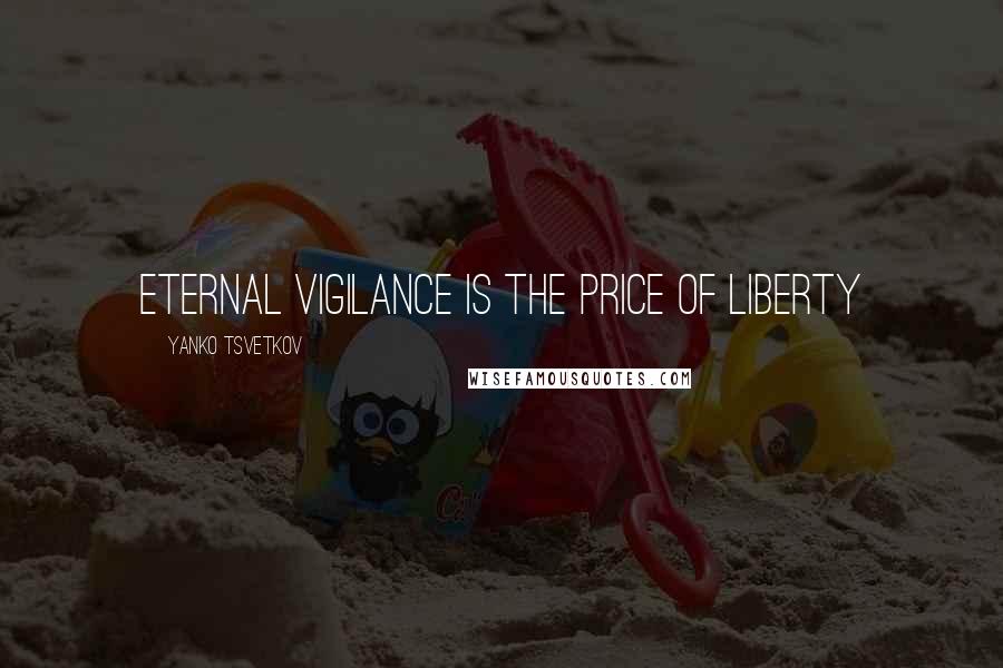 Yanko Tsvetkov Quotes: Eternal vigilance is the price of liberty