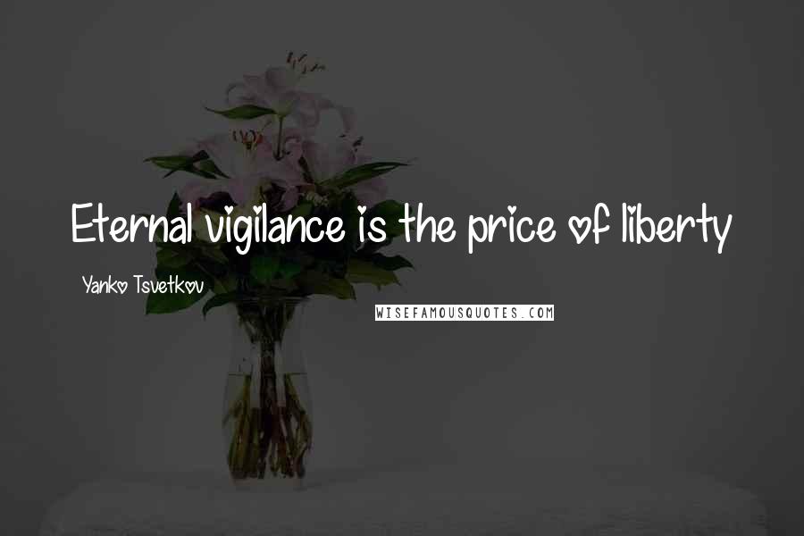 Yanko Tsvetkov Quotes: Eternal vigilance is the price of liberty