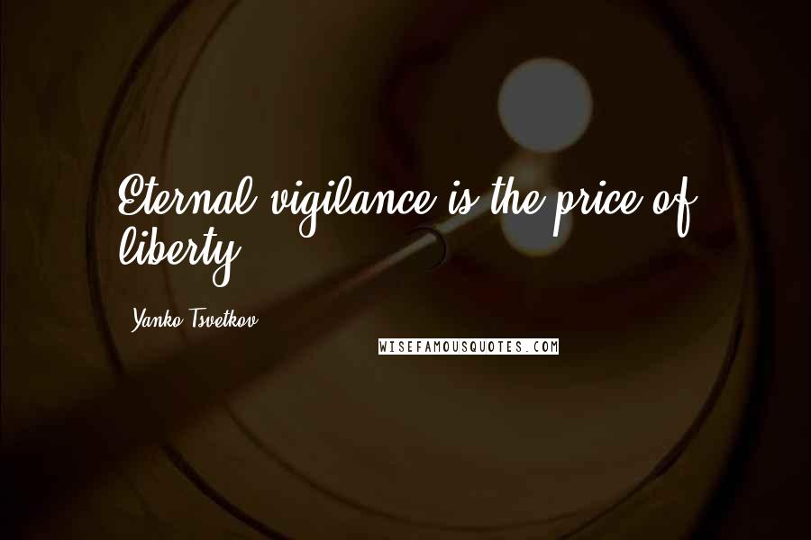 Yanko Tsvetkov Quotes: Eternal vigilance is the price of liberty