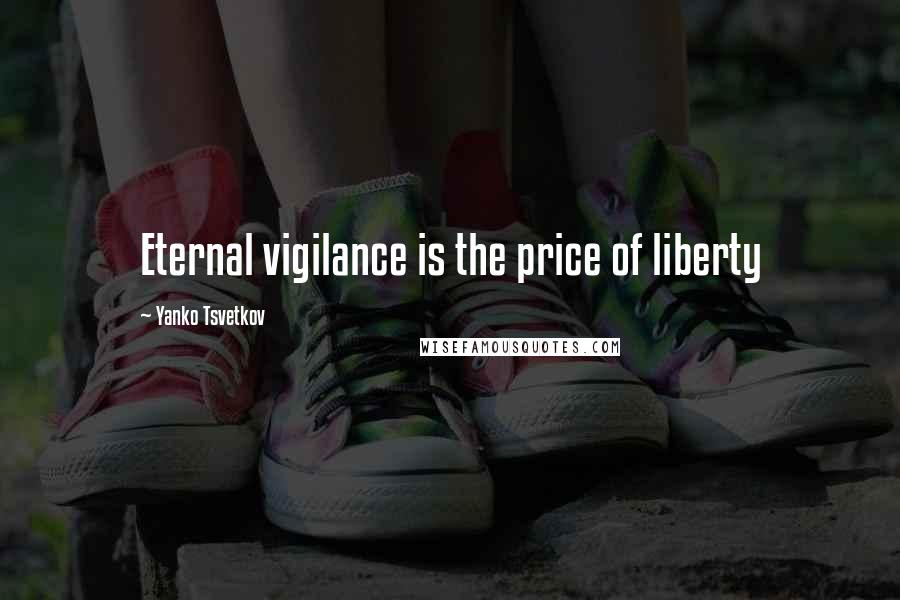 Yanko Tsvetkov Quotes: Eternal vigilance is the price of liberty