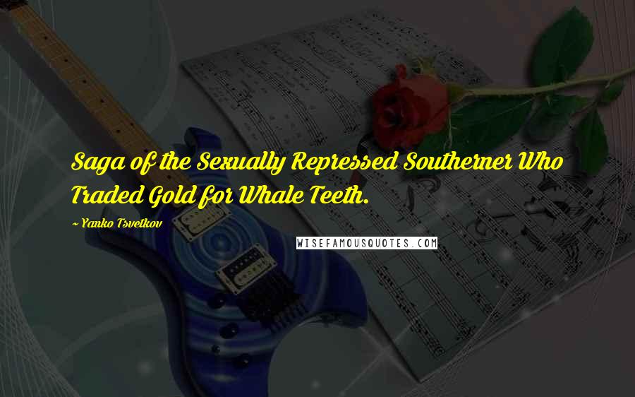 Yanko Tsvetkov Quotes: Saga of the Sexually Repressed Southerner Who Traded Gold for Whale Teeth.