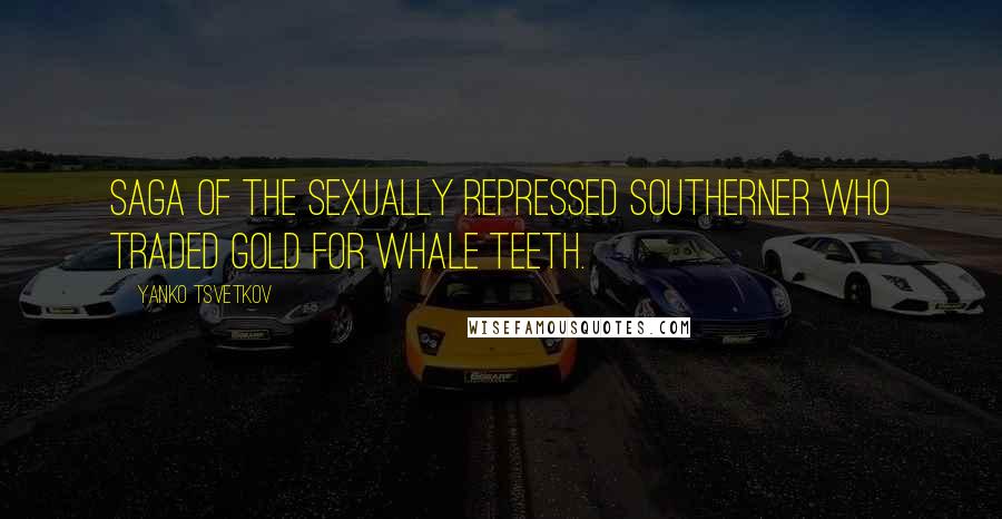 Yanko Tsvetkov Quotes: Saga of the Sexually Repressed Southerner Who Traded Gold for Whale Teeth.