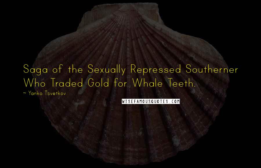 Yanko Tsvetkov Quotes: Saga of the Sexually Repressed Southerner Who Traded Gold for Whale Teeth.