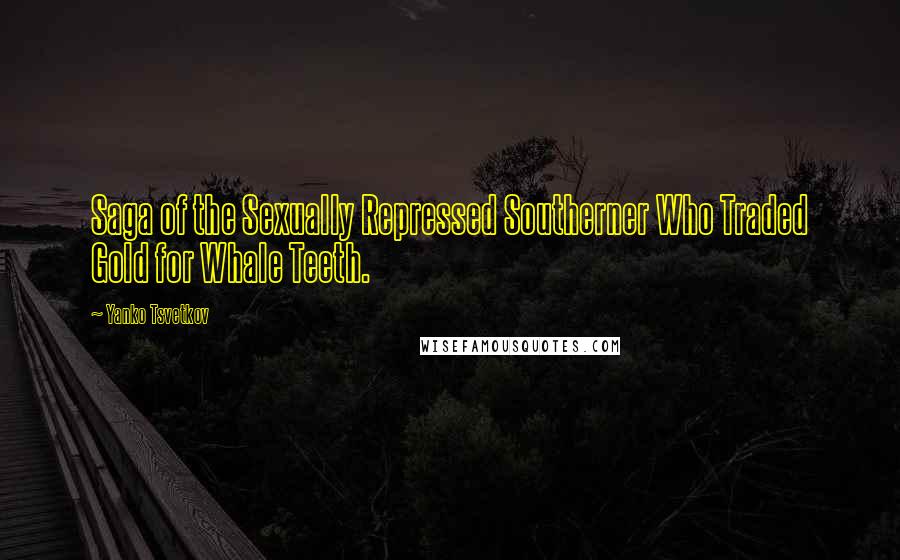 Yanko Tsvetkov Quotes: Saga of the Sexually Repressed Southerner Who Traded Gold for Whale Teeth.