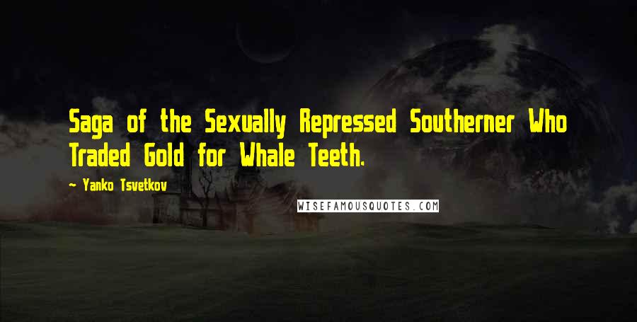 Yanko Tsvetkov Quotes: Saga of the Sexually Repressed Southerner Who Traded Gold for Whale Teeth.