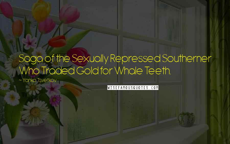 Yanko Tsvetkov Quotes: Saga of the Sexually Repressed Southerner Who Traded Gold for Whale Teeth.