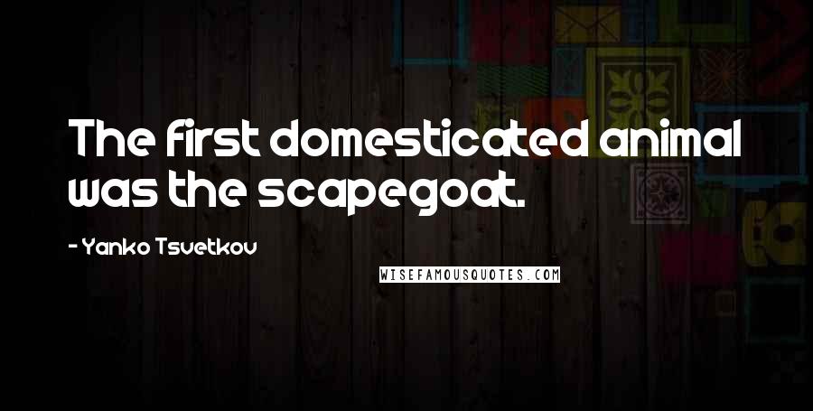 Yanko Tsvetkov Quotes: The first domesticated animal was the scapegoat.