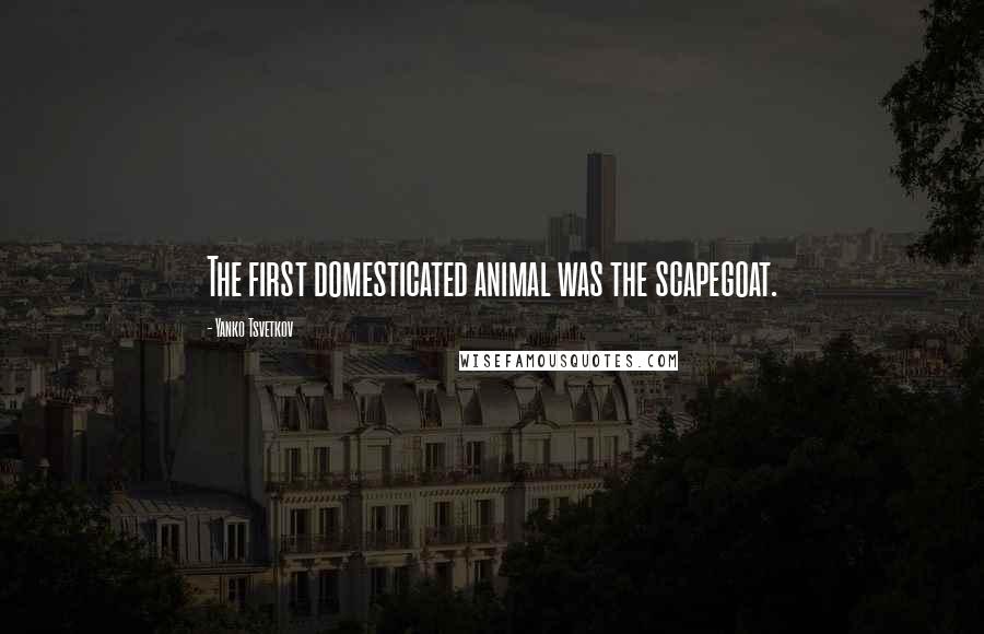 Yanko Tsvetkov Quotes: The first domesticated animal was the scapegoat.