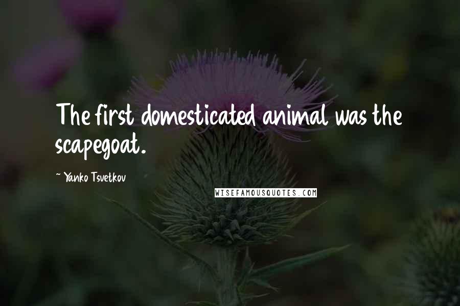 Yanko Tsvetkov Quotes: The first domesticated animal was the scapegoat.