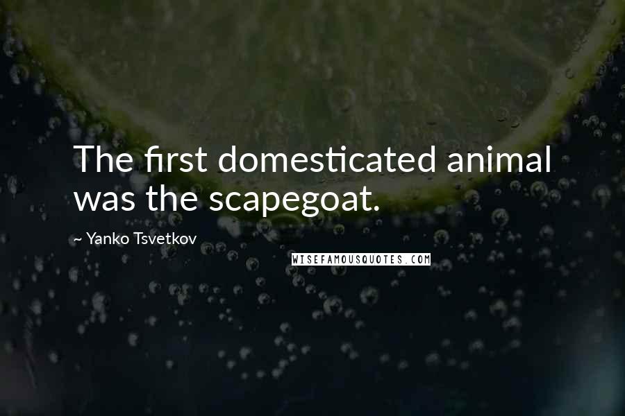 Yanko Tsvetkov Quotes: The first domesticated animal was the scapegoat.