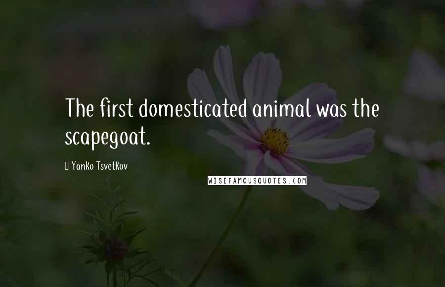 Yanko Tsvetkov Quotes: The first domesticated animal was the scapegoat.