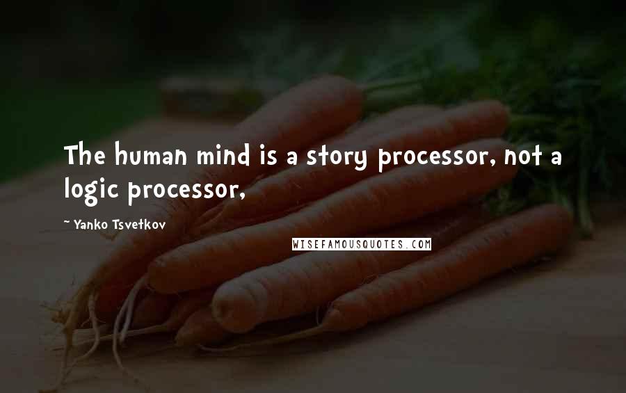 Yanko Tsvetkov Quotes: The human mind is a story processor, not a logic processor,