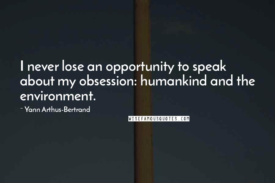 Yann Arthus-Bertrand Quotes: I never lose an opportunity to speak about my obsession: humankind and the environment.