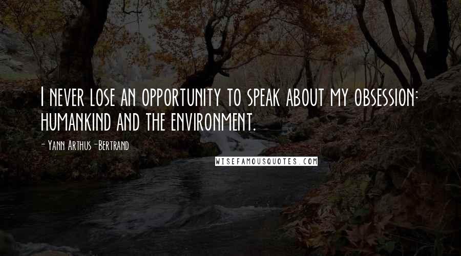 Yann Arthus-Bertrand Quotes: I never lose an opportunity to speak about my obsession: humankind and the environment.