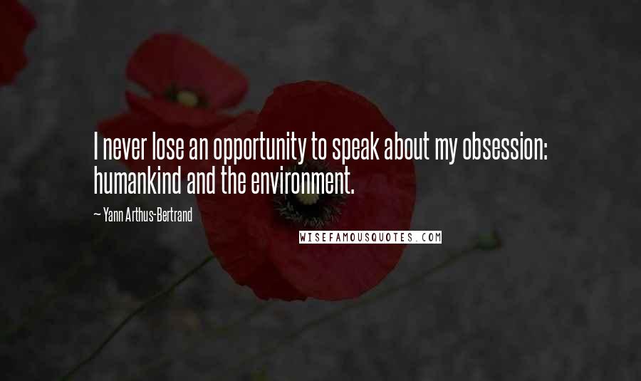 Yann Arthus-Bertrand Quotes: I never lose an opportunity to speak about my obsession: humankind and the environment.