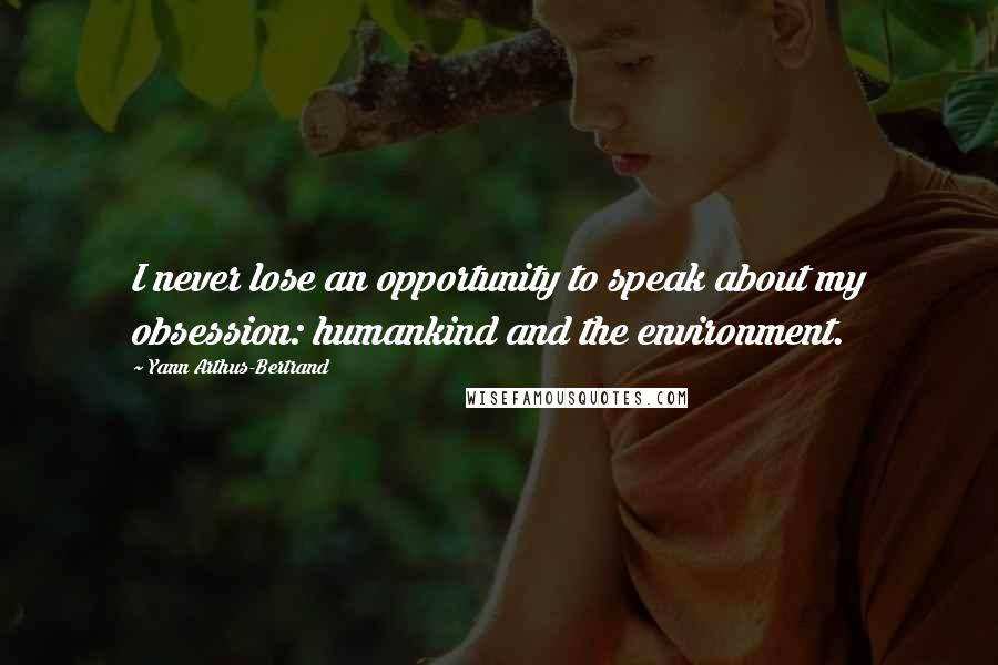 Yann Arthus-Bertrand Quotes: I never lose an opportunity to speak about my obsession: humankind and the environment.