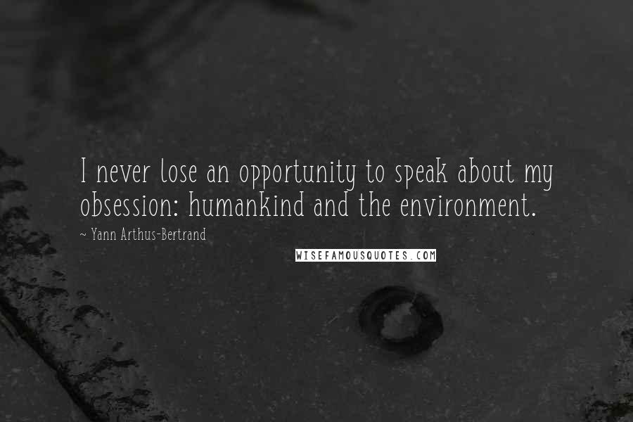 Yann Arthus-Bertrand Quotes: I never lose an opportunity to speak about my obsession: humankind and the environment.