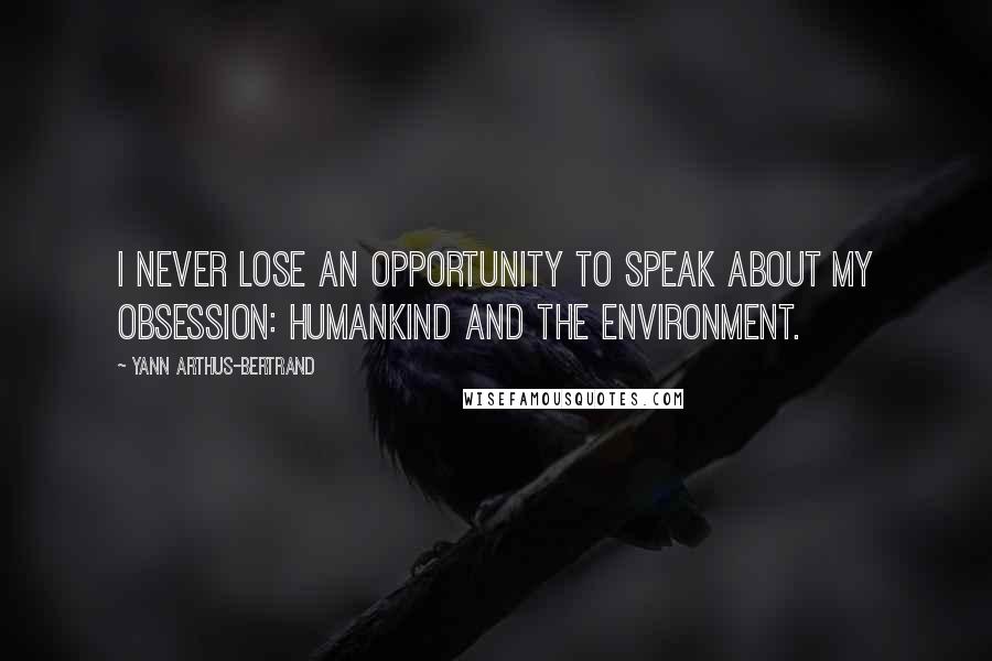 Yann Arthus-Bertrand Quotes: I never lose an opportunity to speak about my obsession: humankind and the environment.