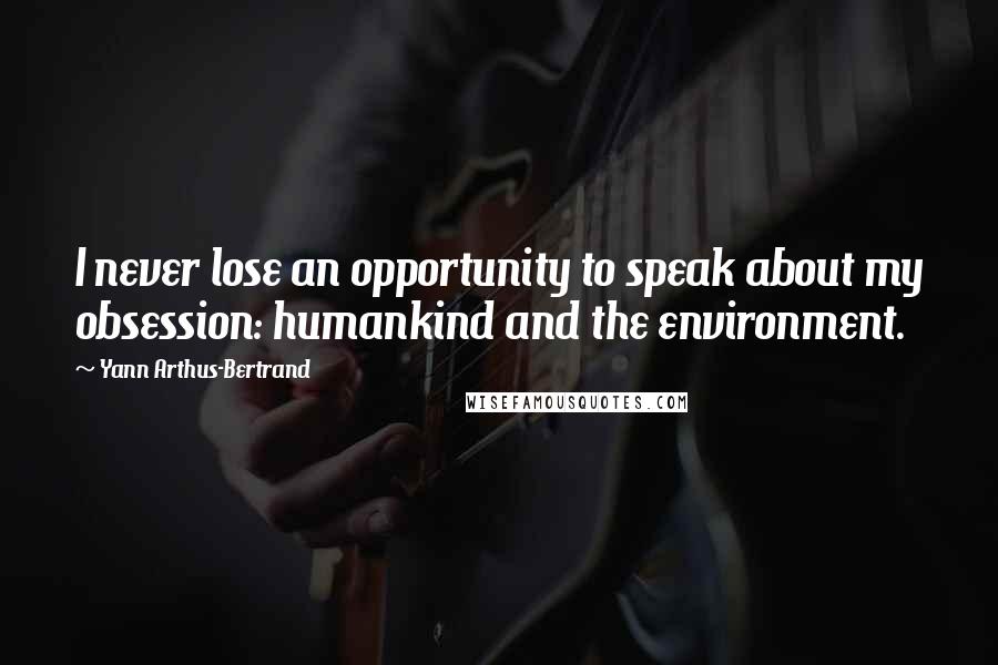 Yann Arthus-Bertrand Quotes: I never lose an opportunity to speak about my obsession: humankind and the environment.