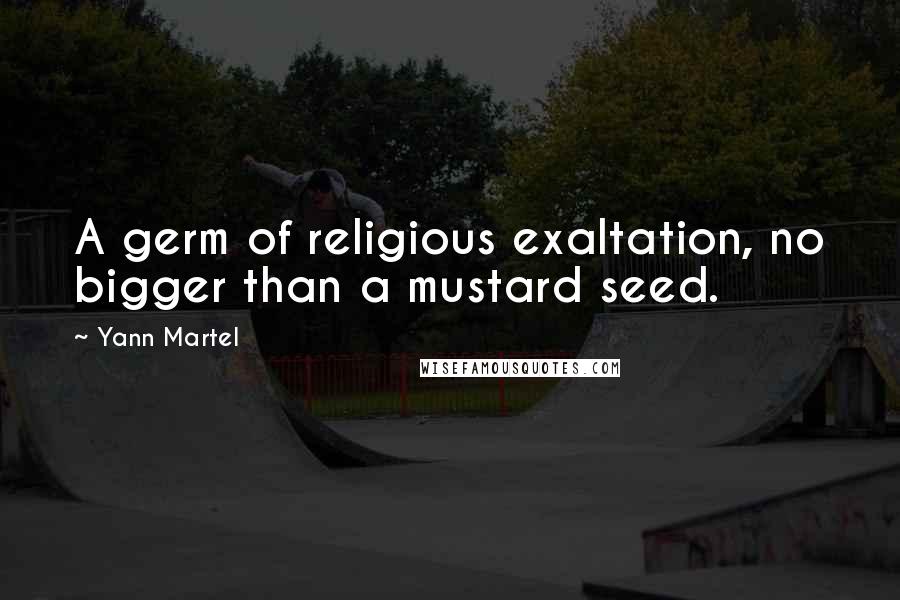 Yann Martel Quotes: A germ of religious exaltation, no bigger than a mustard seed.