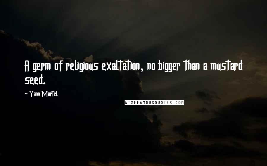 Yann Martel Quotes: A germ of religious exaltation, no bigger than a mustard seed.