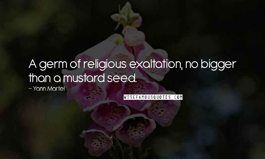 Yann Martel Quotes: A germ of religious exaltation, no bigger than a mustard seed.