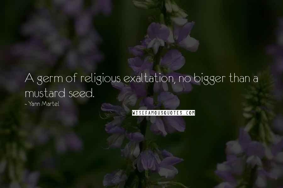 Yann Martel Quotes: A germ of religious exaltation, no bigger than a mustard seed.