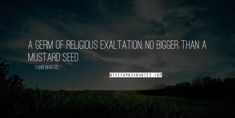 Yann Martel Quotes: A germ of religious exaltation, no bigger than a mustard seed.