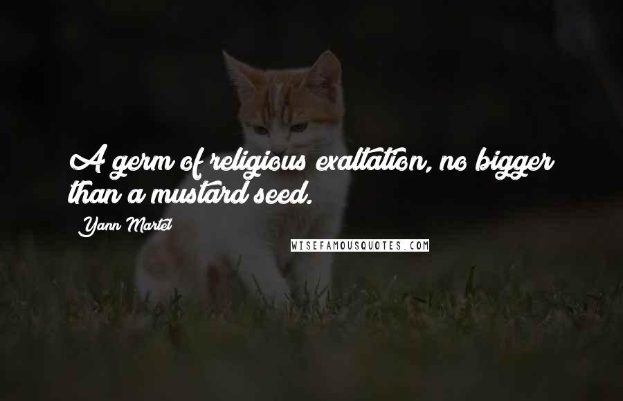 Yann Martel Quotes: A germ of religious exaltation, no bigger than a mustard seed.