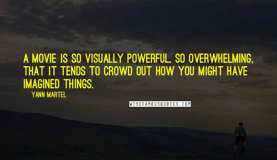 Yann Martel Quotes: A movie is so visually powerful, so overwhelming, that it tends to crowd out how you might have imagined things.