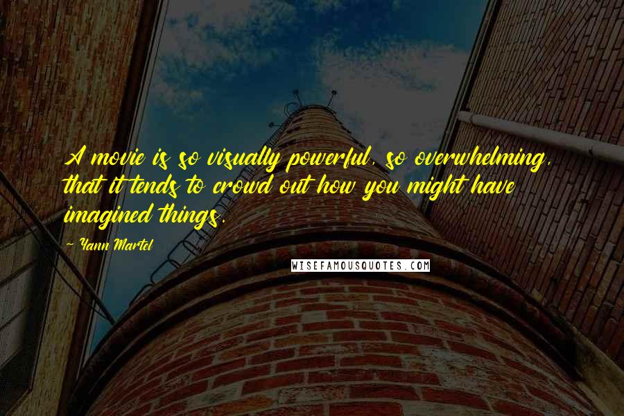 Yann Martel Quotes: A movie is so visually powerful, so overwhelming, that it tends to crowd out how you might have imagined things.