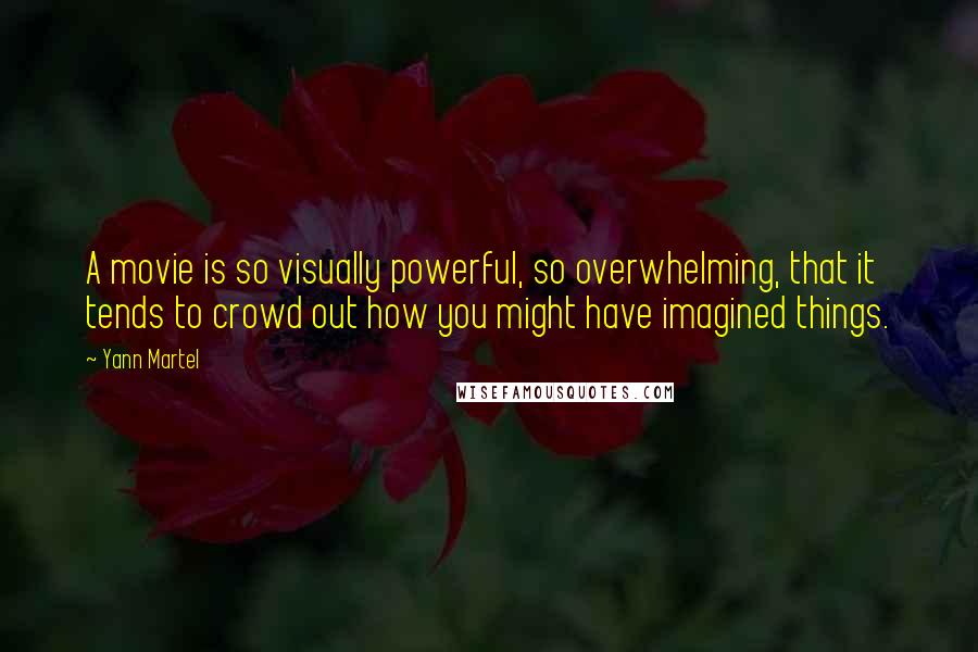 Yann Martel Quotes: A movie is so visually powerful, so overwhelming, that it tends to crowd out how you might have imagined things.