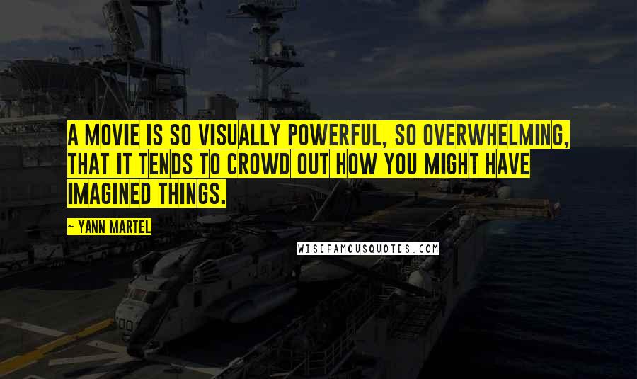 Yann Martel Quotes: A movie is so visually powerful, so overwhelming, that it tends to crowd out how you might have imagined things.