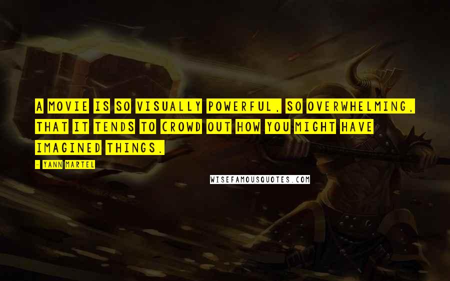 Yann Martel Quotes: A movie is so visually powerful, so overwhelming, that it tends to crowd out how you might have imagined things.